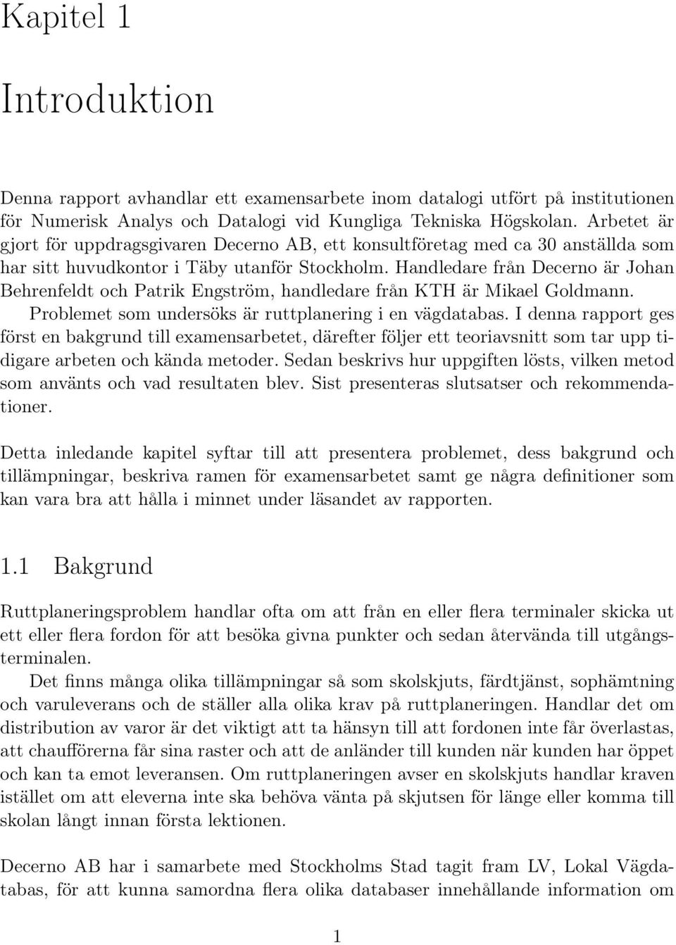 Handledare från Decerno är Johan Behrenfeldt och Patrik Engström, handledare från KTH är Mikael Goldmann. Problemet som undersöks är ruttplanering i en vägdatabas.