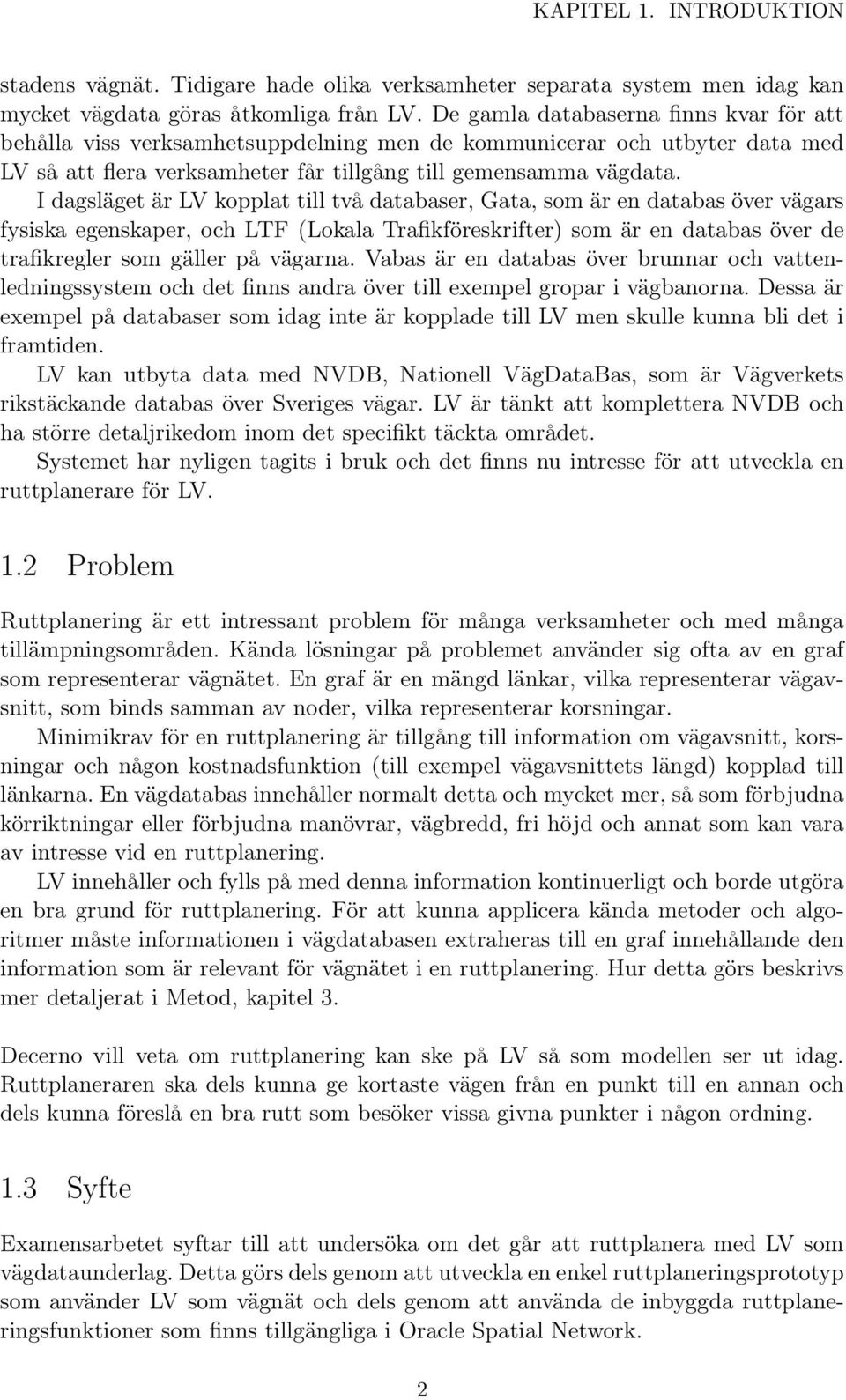 I dagsläget är LV kopplat till två databaser, Gata, som är en databas över vägars fysiska egenskaper, och LTF (Lokala Trafikföreskrifter) som är en databas över de trafikregler som gäller på vägarna.