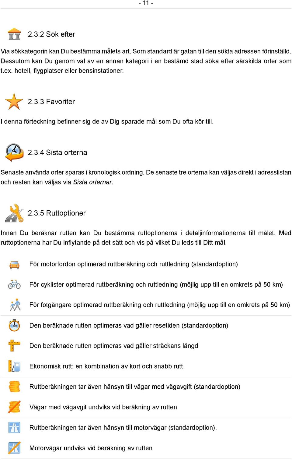 3 Favoriter I denna förteckning befinner sig de av Dig sparade mål som Du ofta kör till. 2.3.4 Sista orterna Senaste använda orter sparas i kronologisk ordning.