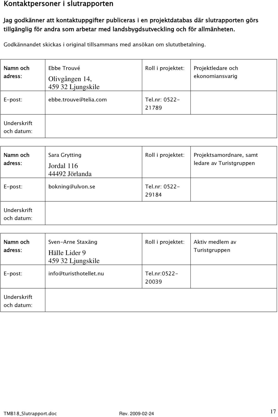 Namn och adress: Ebbe Trouvé Olivgången 14, 459 32 Ljungskile Roll i projektet: Projektledare och ekonomiansvarig E-post: ebbe.trouve@telia.com Tel.