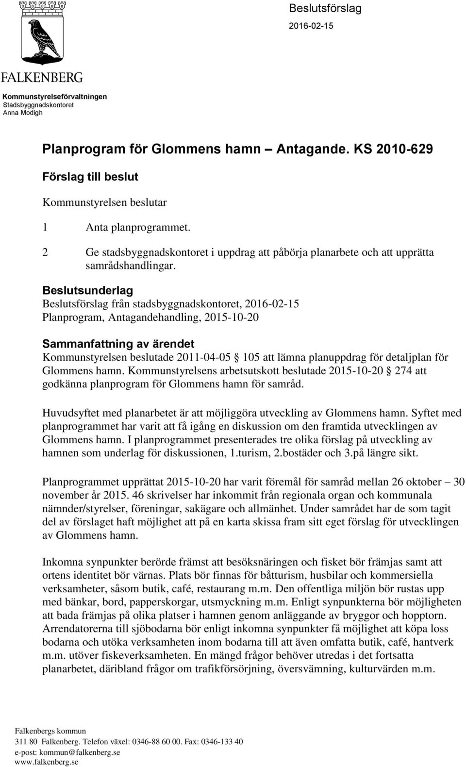 Beslutsunderlag Beslutsförslag från stadsbyggnadskontoret, 2016-02-15 Planprogram, Antagandehandling, 2015-10-20 Sammanfattning av ärendet Kommunstyrelsen beslutade 2011-04-05 105 att lämna