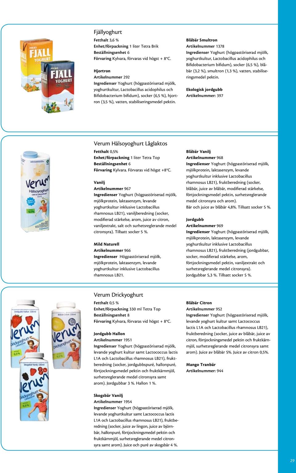 Blåbär Smultron Artikelnummer 1378 yoghurtkultur, Lactobacillus acidophilus och Bifidobacterium bifidum), socker (6,5 %), blåbär (3,2 %), smultron (1,3 %),  Ekologisk jordgubb Artikelnummer: 397