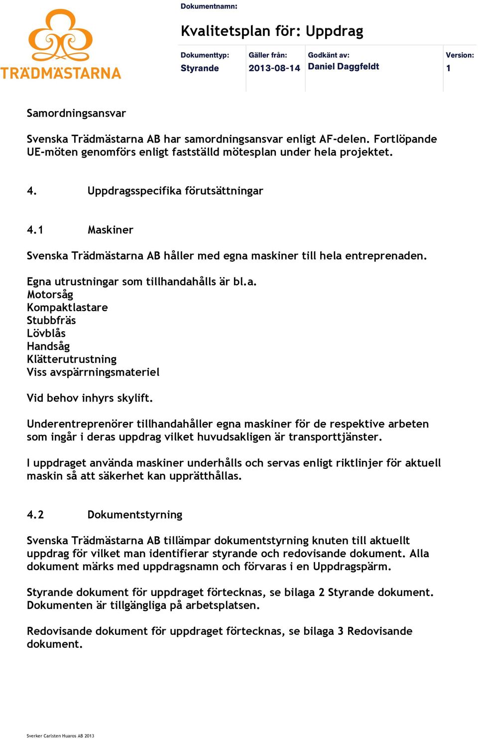 Underentreprenörer tillhandahåller egna maskiner för de respektive arbeten som ingår i deras uppdrag vilket huvudsakligen är transporttjänster.