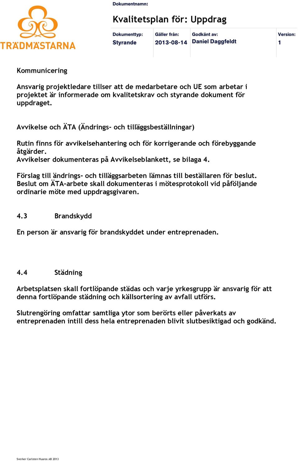 Förslag till ändrings- och tilläggsarbeten lämnas till beställaren för beslut. Beslut om ÄTA-arbete skall dokumenteras i mötesprotokoll vid påföljande ordinarie möte med uppdragsgivaren. 4.