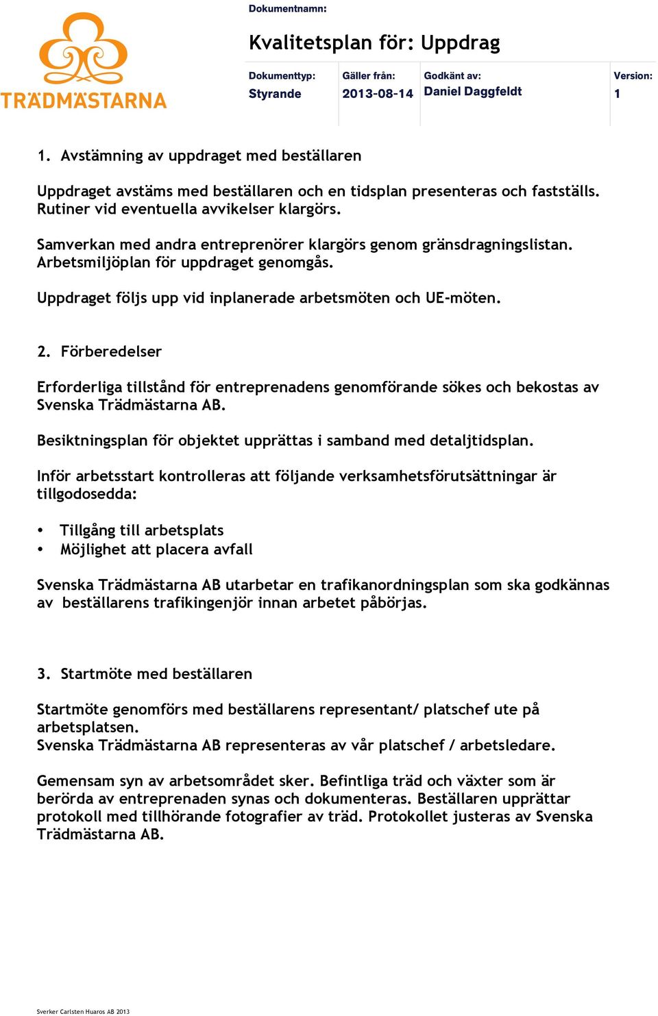 Förberedelser Erforderliga tillstånd för entreprenadens genomförande sökes och bekostas av Svenska Trädmästarna AB. Besiktningsplan för objektet upprättas i samband med detaljtidsplan.