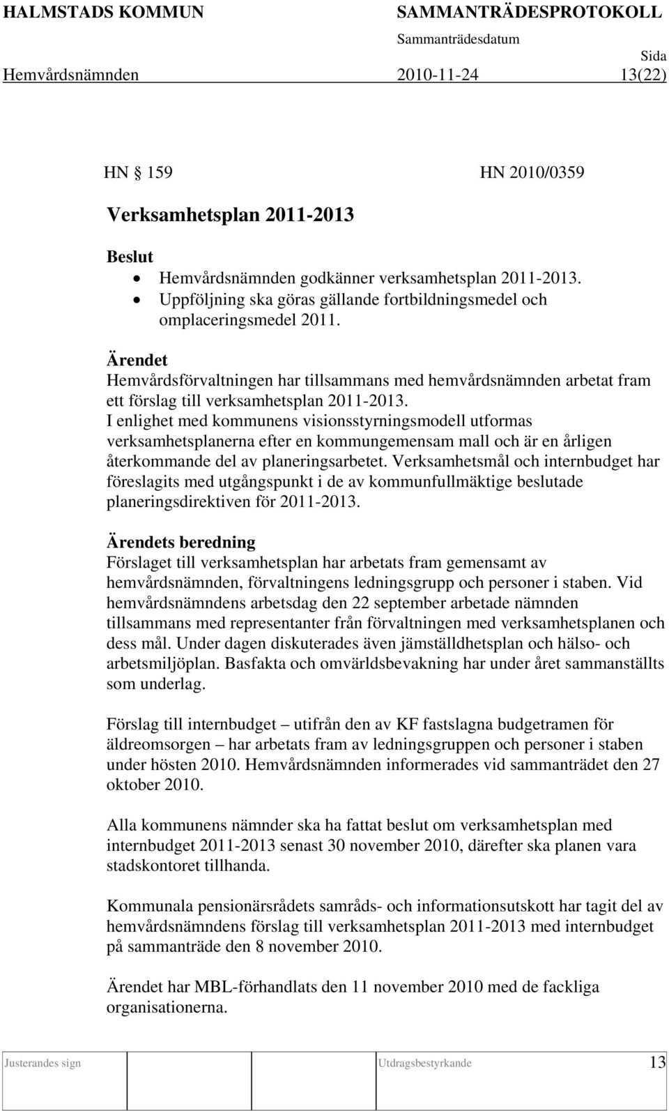 I enlighet med kommunens visionsstyrningsmodell utformas verksamhetsplanerna efter en kommungemensam mall och är en årligen återkommande del av planeringsarbetet.