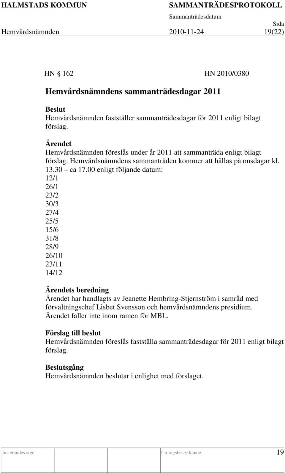 00 enligt följande datum: 12/1 26/1 23/2 30/3 27/4 25/5 15/6 31/8 28/9 26/10 23/11 14/12 s beredning har handlagts av Jeanette Hembring-Stjernström i samråd med förvaltningschef Lisbet Svensson