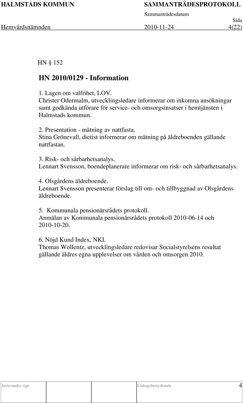 Stina Grönevall, dietist informerar om mätning på äldreboenden gällande nattfastan. 3. Risk- och sårbarhetsanalys. Lennart Svensson, boendeplanerare informerar om risk- och sårbarhetsanalys. 4.