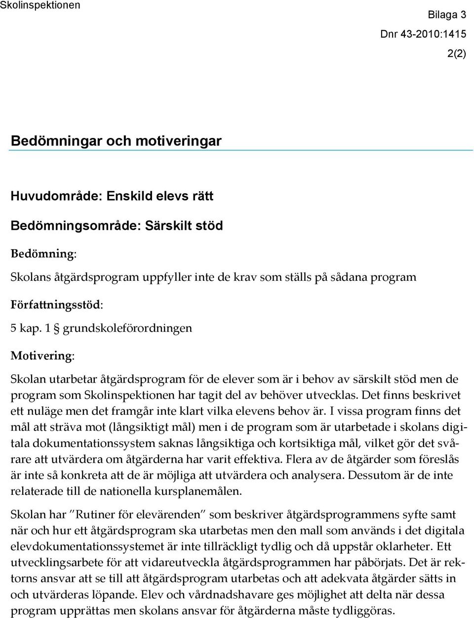 1 grundskoleförordningen Motivering: Skolan utarbetar åtgärdsprogram för de elever som är i behov av särskilt stöd men de program som Skolinspektionen har tagit del av behöver utvecklas.