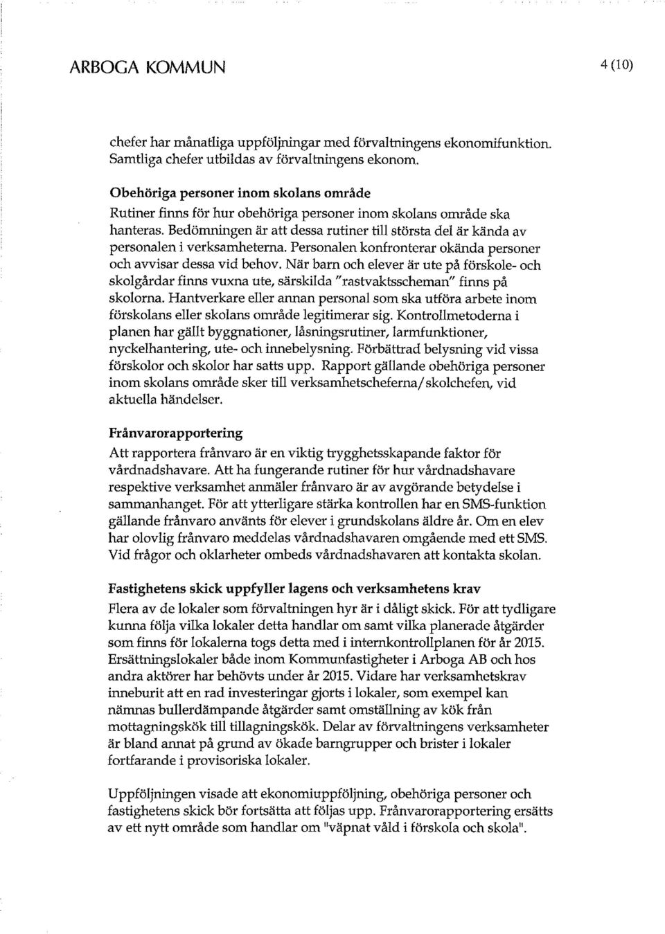 Bedömningen är att dessa rutiner till största del är kända av personalen i verksamheterna. Personalen konfronterar okända personer och avvisar dessa vid behov.