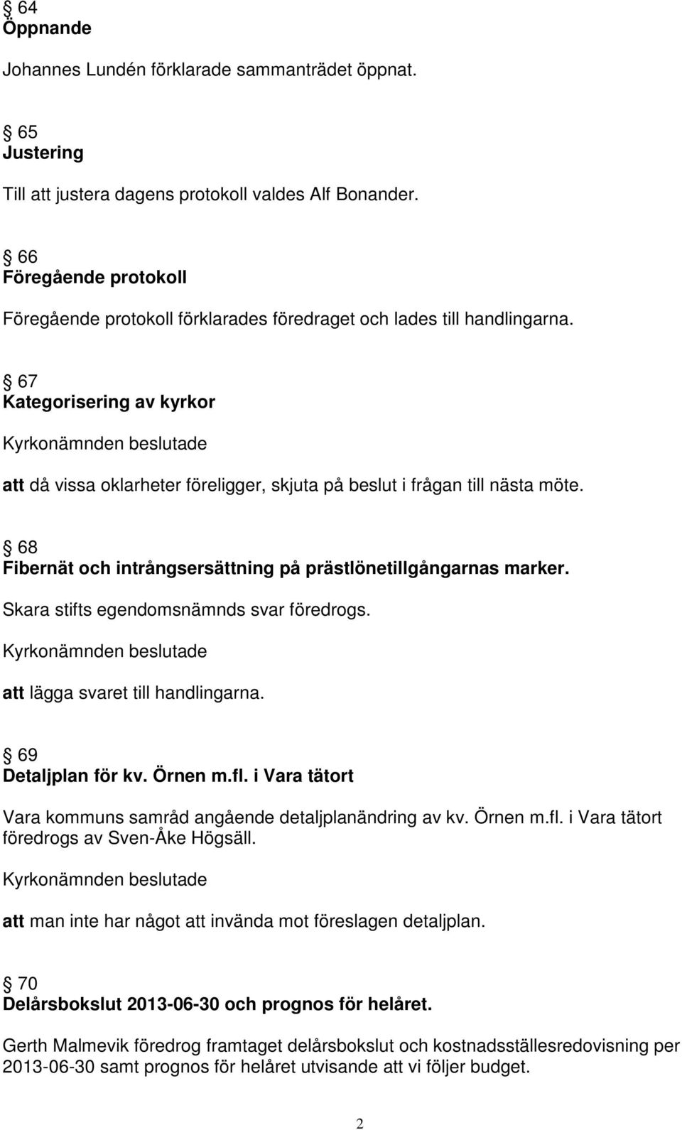 67 Kategorisering av kyrkor att då vissa oklarheter föreligger, skjuta på beslut i frågan till nästa möte. 68 Fibernät och intrångsersättning på prästlönetillgångarnas marker.