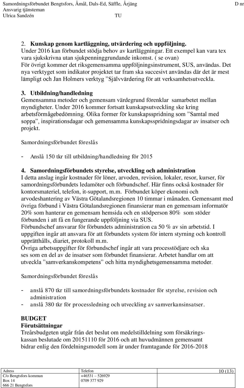 Det nya verktyget som indikator projektet tar fram ska succesivt användas där det är mest lämpligt och Jan Holmers verktyg Självvärdering för att verksamhetsutveckla. 3.