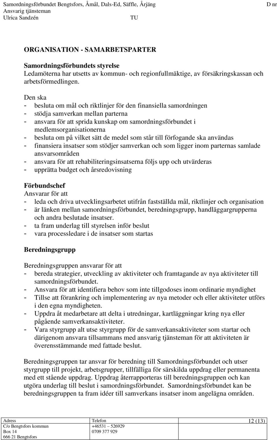 besluta om på vilket sätt de medel som står till förfogande ska användas - finansiera insatser som stödjer samverkan och som ligger inom parternas samlade ansvarsområden - ansvara för att