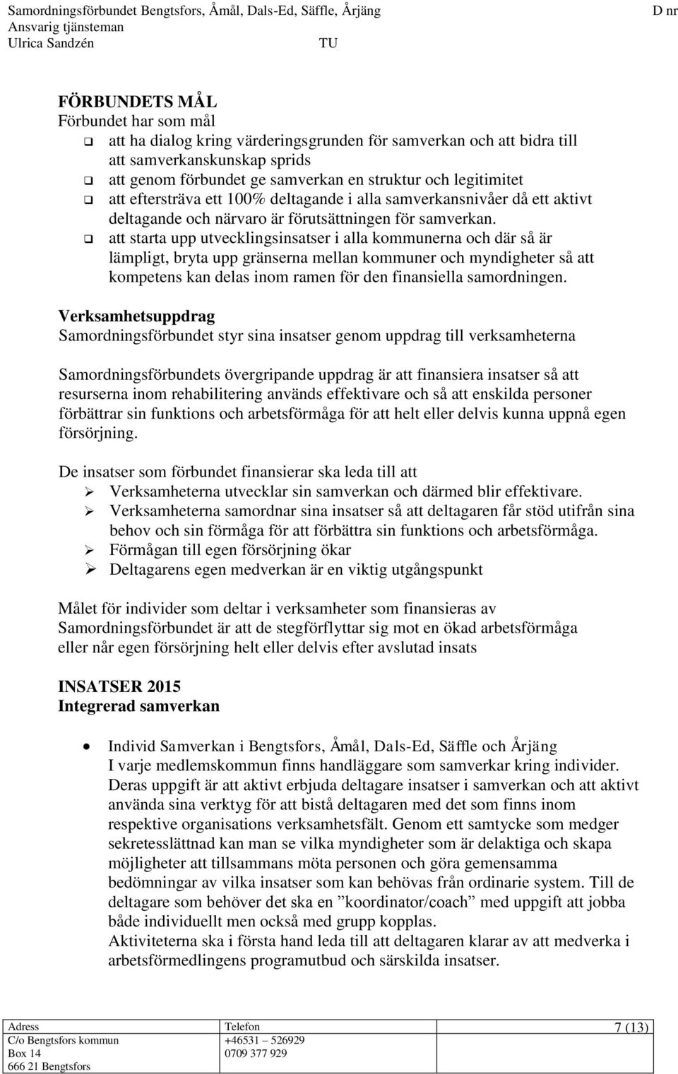 att starta upp utvecklingsinsatser i alla kommunerna och där så är lämpligt, bryta upp gränserna mellan kommuner och myndigheter så att kompetens kan delas inom ramen för den finansiella samordningen.