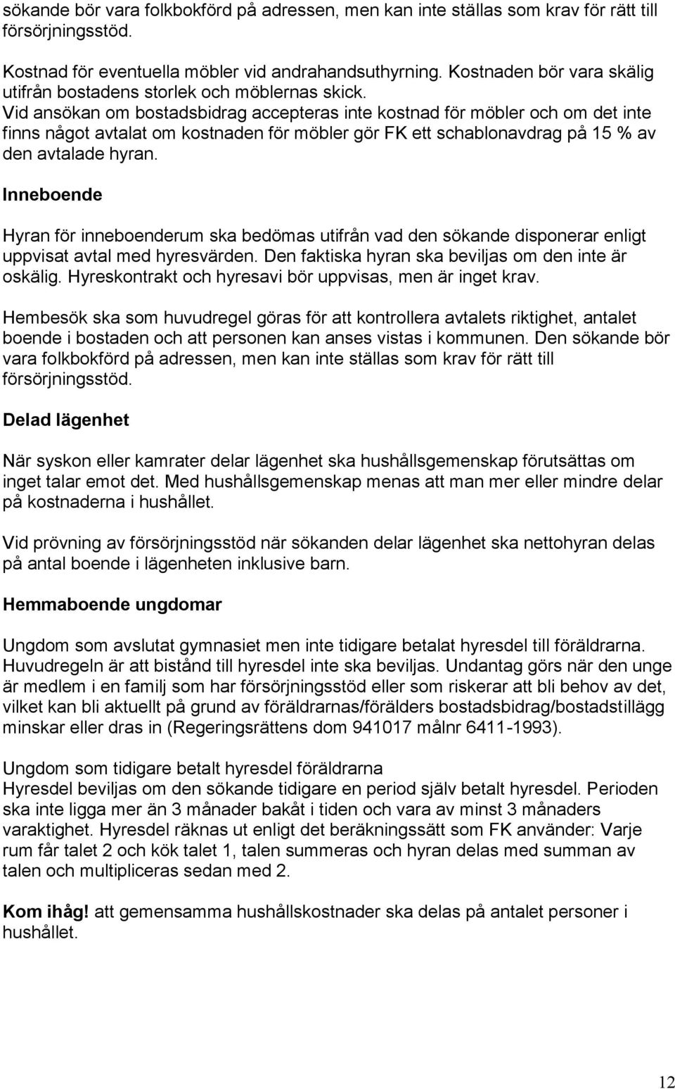 Vid ansökan om bostadsbidrag accepteras inte kostnad för möbler och om det inte finns något avtalat om kostnaden för möbler gör FK ett schablonavdrag på 15 % av den avtalade hyran.