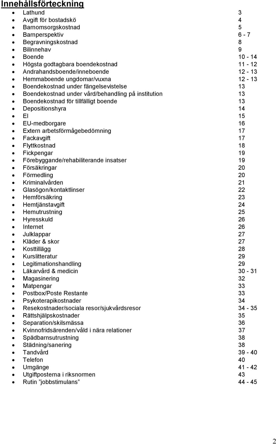 13 Depositionshyra 14 El 15 EU-medborgare 16 Extern arbetsförmågebedömning 17 Fackavgift 17 Flyttkostnad 18 Fickpengar 19 Förebyggande/rehabiliterande insatser 19 Försäkringar 20 Förmedling 20