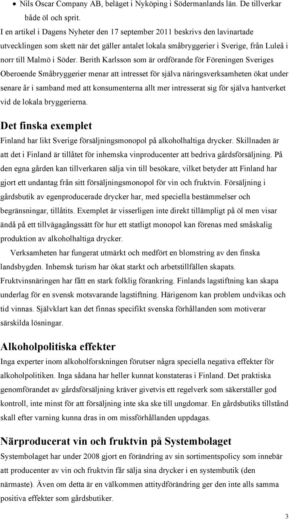 Berith Karlsson som är ordförande för Föreningen Sveriges Oberoende Småbryggerier menar att intresset för själva näringsverksamheten ökat under senare år i samband med att konsumenterna allt mer