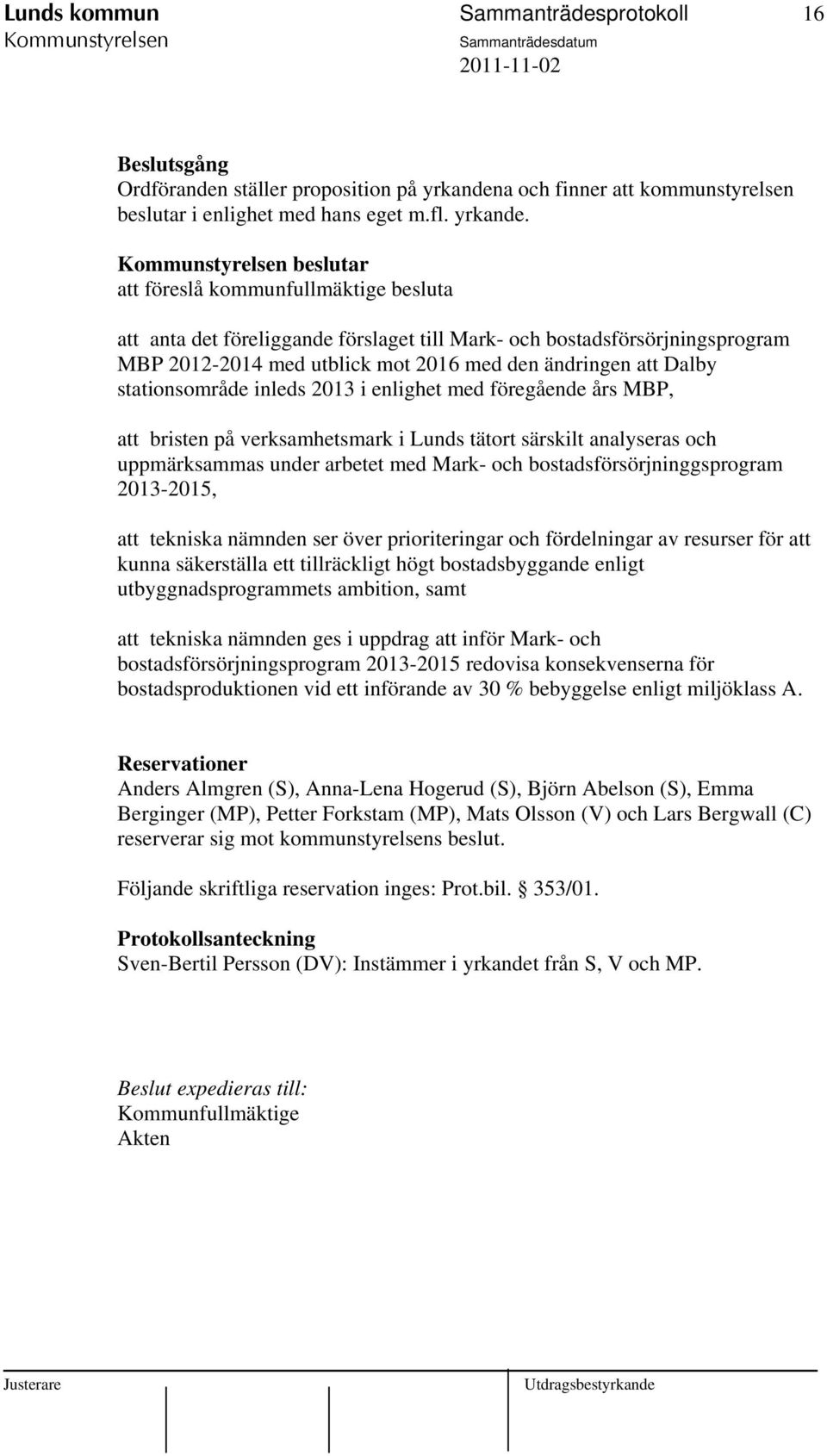 beslutar att föreslå kommunfullmäktige besluta att anta det föreliggande förslaget till Mark- och bostadsförsörjningsprogram MBP 2012-2014 med utblick mot 2016 med den ändringen att Dalby