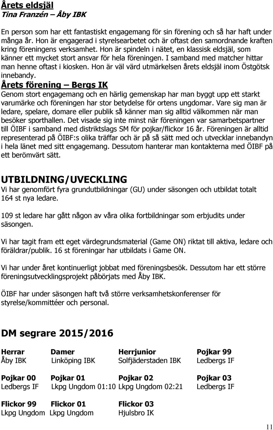 Hon är spindeln i nätet, en klassisk eldsjäl, som känner ett mycket stort ansvar för hela föreningen. I samband med matcher hittar man henne oftast i kiosken.