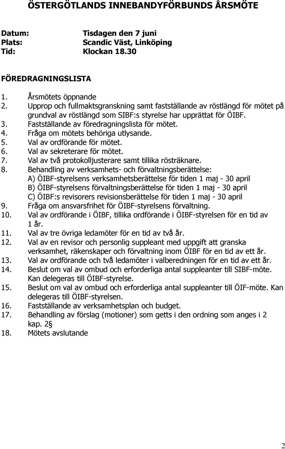 Fråga om mötets behöriga utlysande. 5. Val av ordförande för mötet. 6. Val av sekreterare för mötet. 7. Val av två protokolljusterare samt tillika rösträknare. 8.