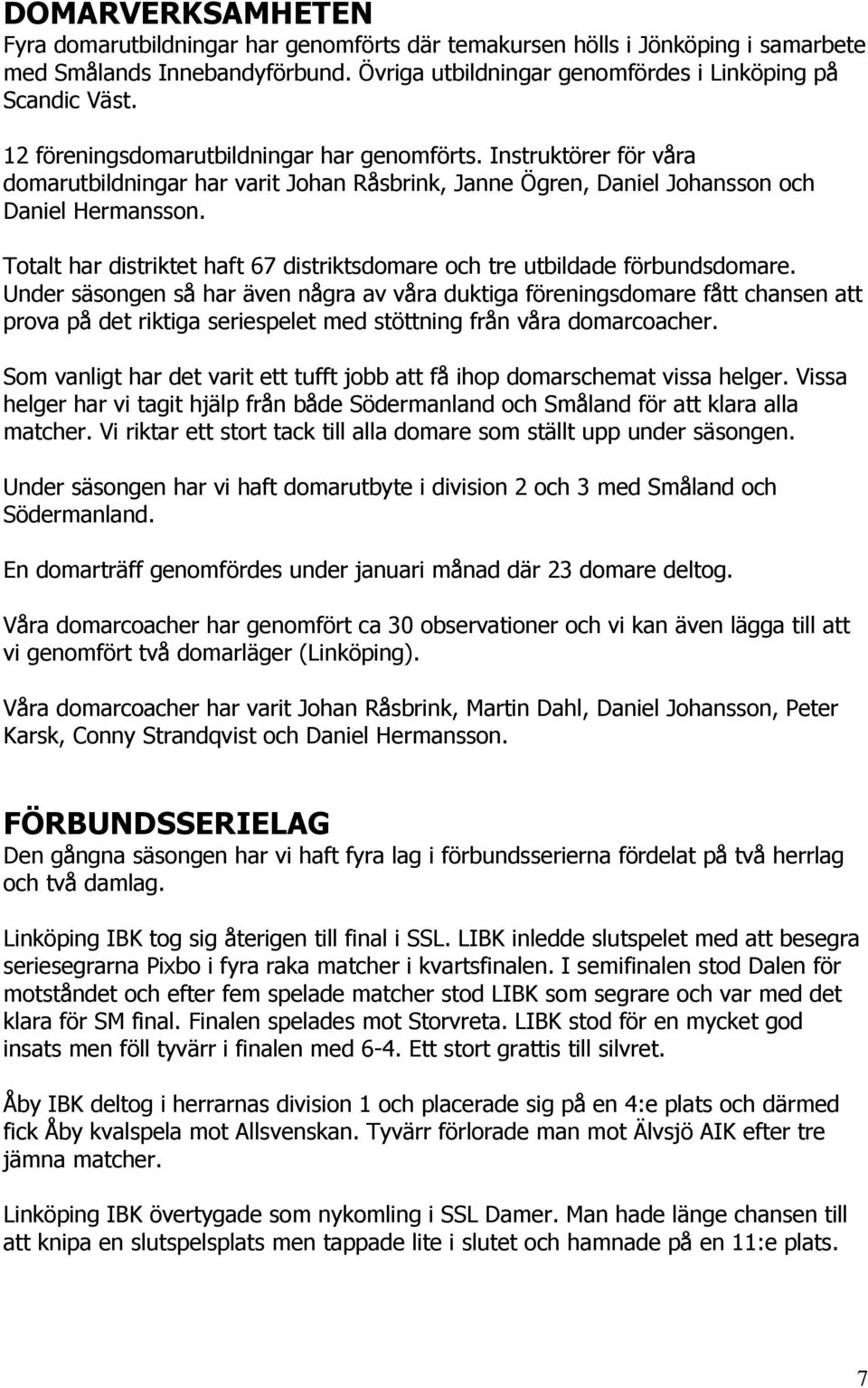 Totalt har distriktet haft 67 distriktsdomare och tre utbildade förbundsdomare.