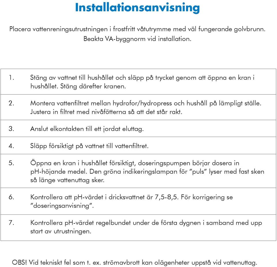 Justera in filtret med nivåfötterna så att det står rakt. 3. Anslut elkontakten till ett jordat eluttag. 4. Släpp försiktigt på vattnet till vattenfiltret. 5.