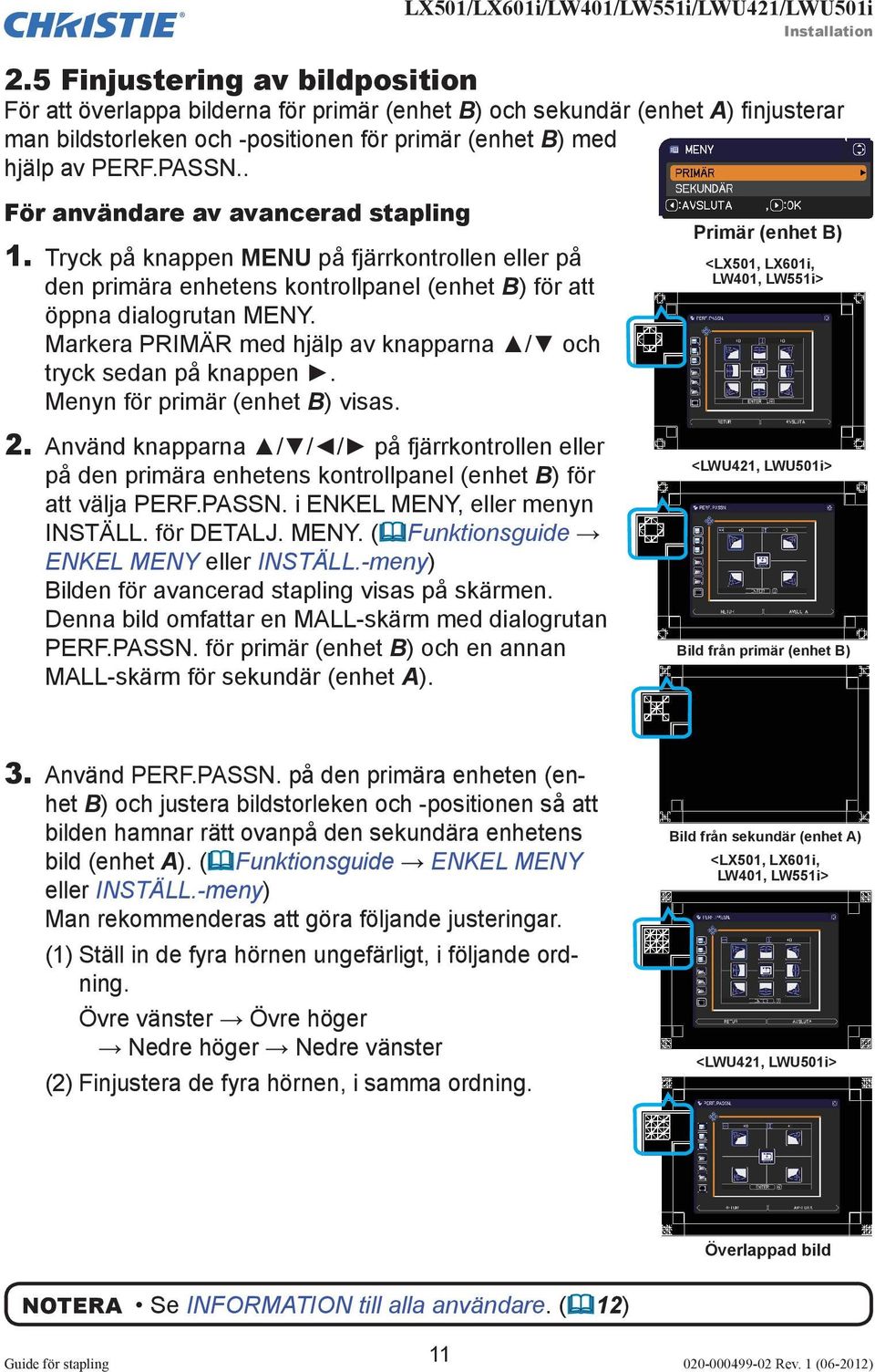 . För användare av avancerad stapling 1. Tryck på knappen MENU på fjärrkontrollen eller på den primära enhetens kontrollpanel (enhet B) för att öppna dialogrutan MENY.