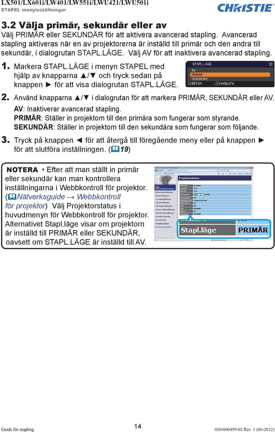 LÄGE i menyn STAPEL med hjälp av knapparna / och tryck sedan på knappen för att visa dialogrutan STAPL.LÄGE. 2. Använd knapparna / i dialogrutan för att markera PRIMÄR, SEKUNDÄR eller AV.