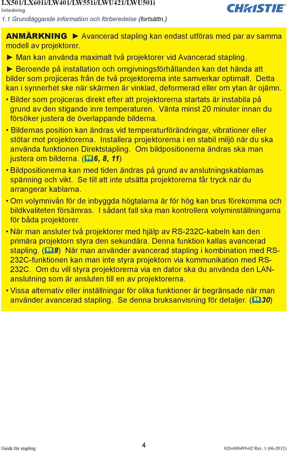 Beroende på installation och omgivningsförhållanden kan det hända att bilder som projiceras från de två projektorerna inte samverkar optimalt.