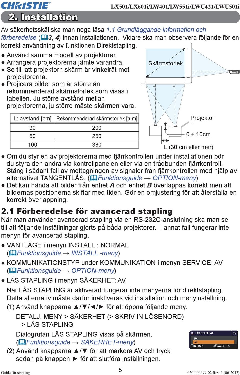 Skärmstorlek Se till att projektorn skärm är vinkelrät mot projektorerna. Projicera bilder som är större än rekommenderad skärmstorlek som visas i tabellen.