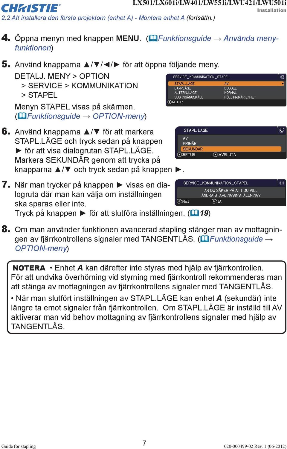 Använd knapparna / för att markera STAPL.LÄGE och tryck sedan på knappen för att visa dialogrutan STAPL.LÄGE. Markera SEKUNDÄR genom att trycka på knapparna / och tryck sedan på knappen. 7.