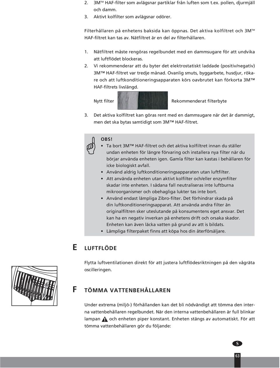 Vi rekommenderar att du byter det elektrostatiskt laddade (positiv/negativ) 3M HAF-filtret var tredje månad.