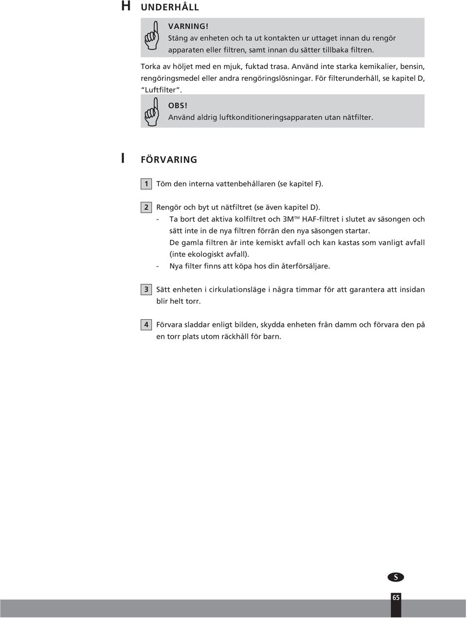 I FÖRVARIN 1 Töm den interna vattenbehållaren (se kapitel F). 2 Rengör och byt ut nätfiltret (se även kapitel D).