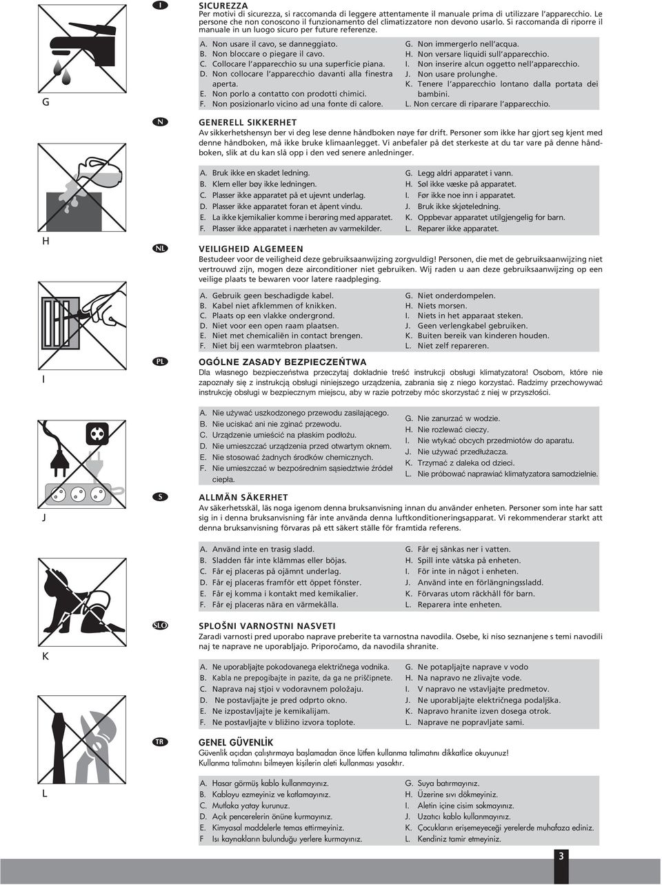 B. Non bloccare o piegare il cavo. C. Collocare l apparecchio su una superficie piana. D. Non collocare l apparecchio davanti alla finestra aperta. E. Non porlo a contatto con prodotti chimici. F.