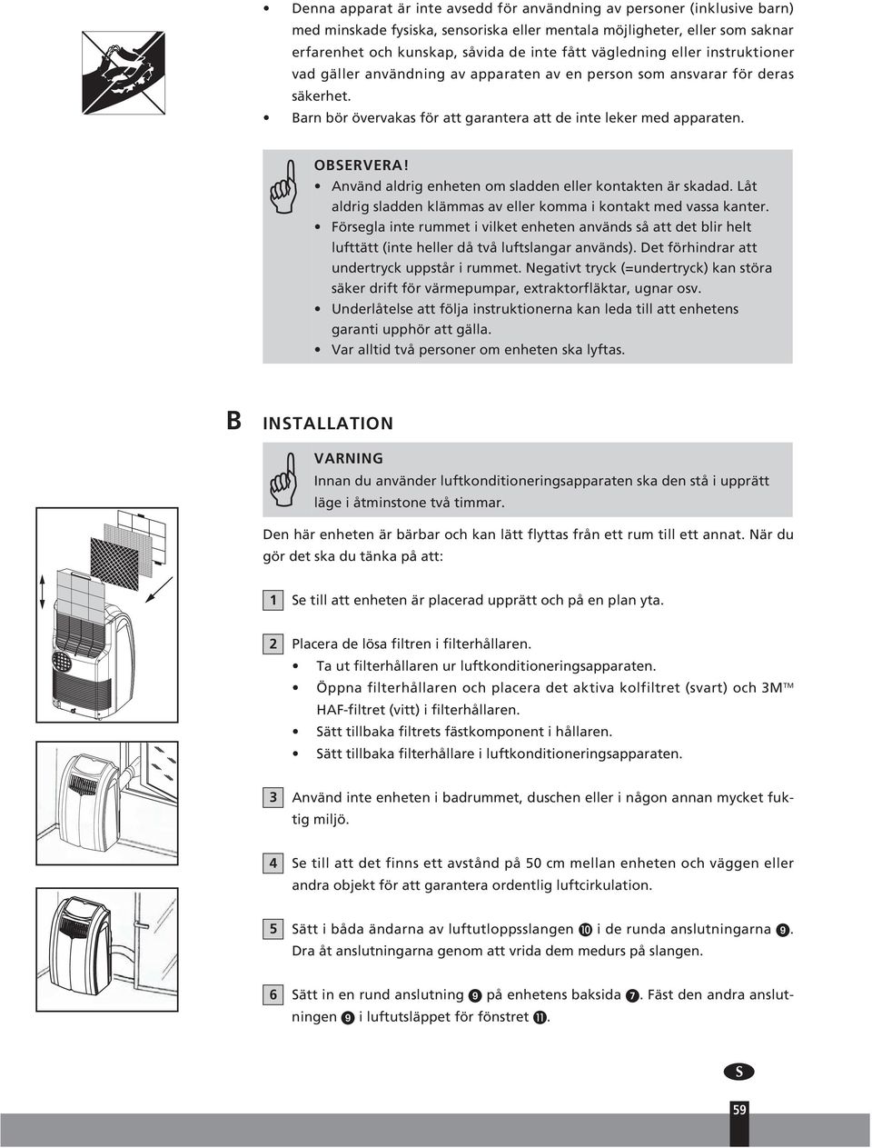 Använd aldrig enheten om sladden eller kontakten är skadad. Låt aldrig sladden klämmas av eller komma i kontakt med vassa kanter.