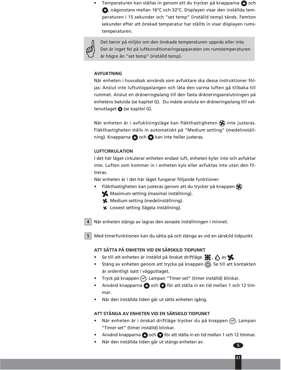 Det är inget fel på luftkonditioneringsapparaten om rumstemperaturen är högre än set temp (inställd temp).