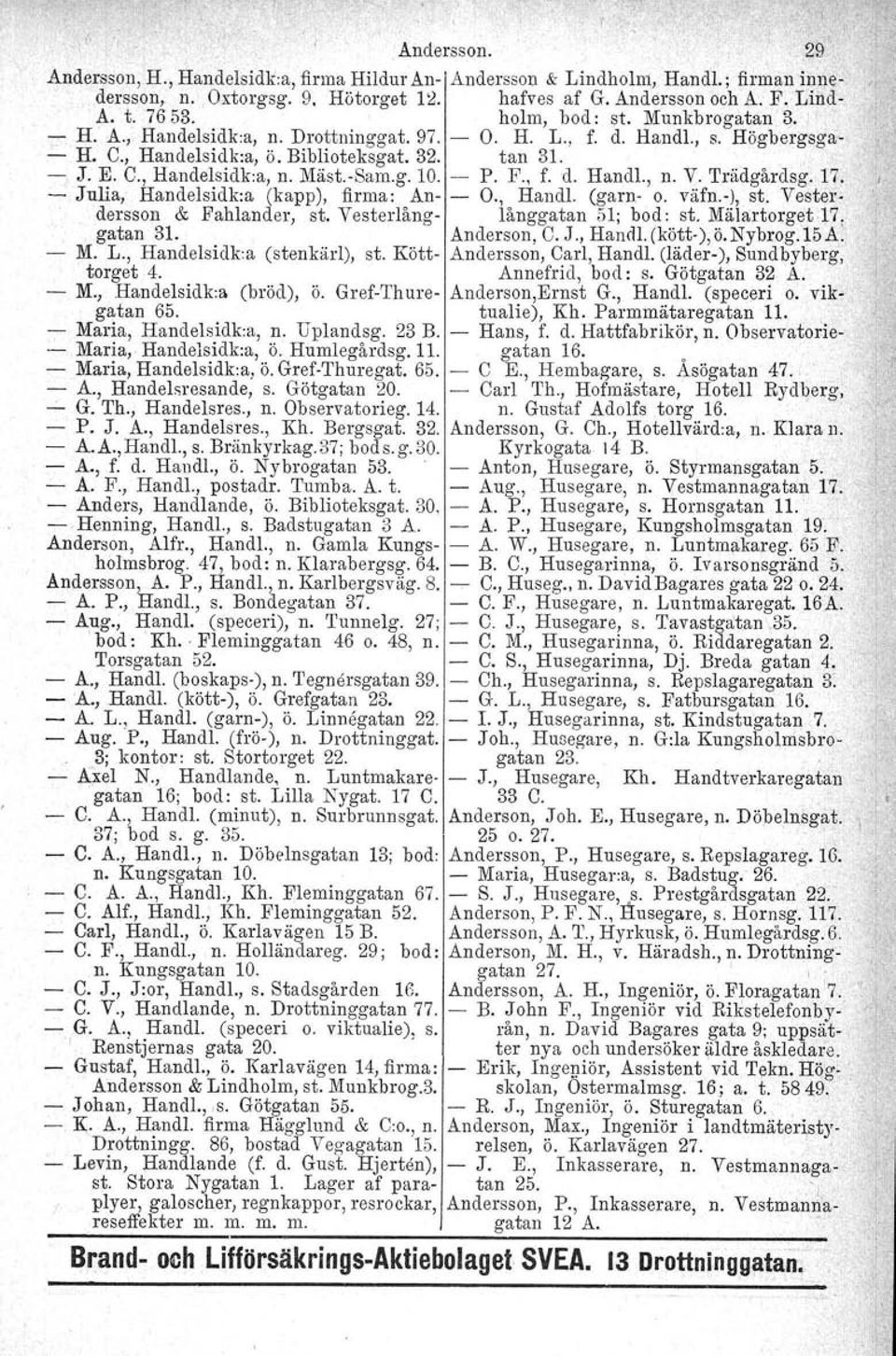 , f. d. Handl., n. V. Trädgårdsg. 17. / Julia, Handelsidk:a (kapp), firma: An O., HandI. (garn o. väfn.v), st. Vesterdersson & Fahlander, st. Vesterlång långgatan 51; bod: st. MälartorgetI? gatan 31.