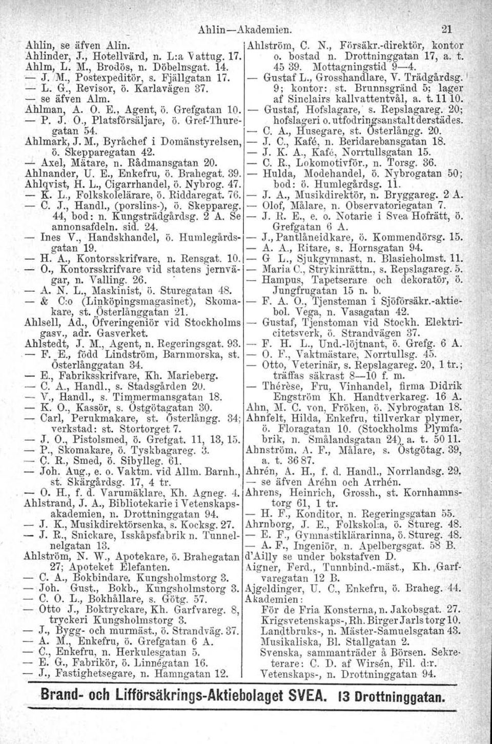 Brunnsgränd 5; lager, se äfven Alm. af Sinclairs kallvattentvål, a. t. 1110., Ahlman, A. O. E., Agent, ö. Grefgatan 10. Gustaf, Hofslagare, s. Repslagareg. 20; P. J. O., Platsförsäljare, ö.