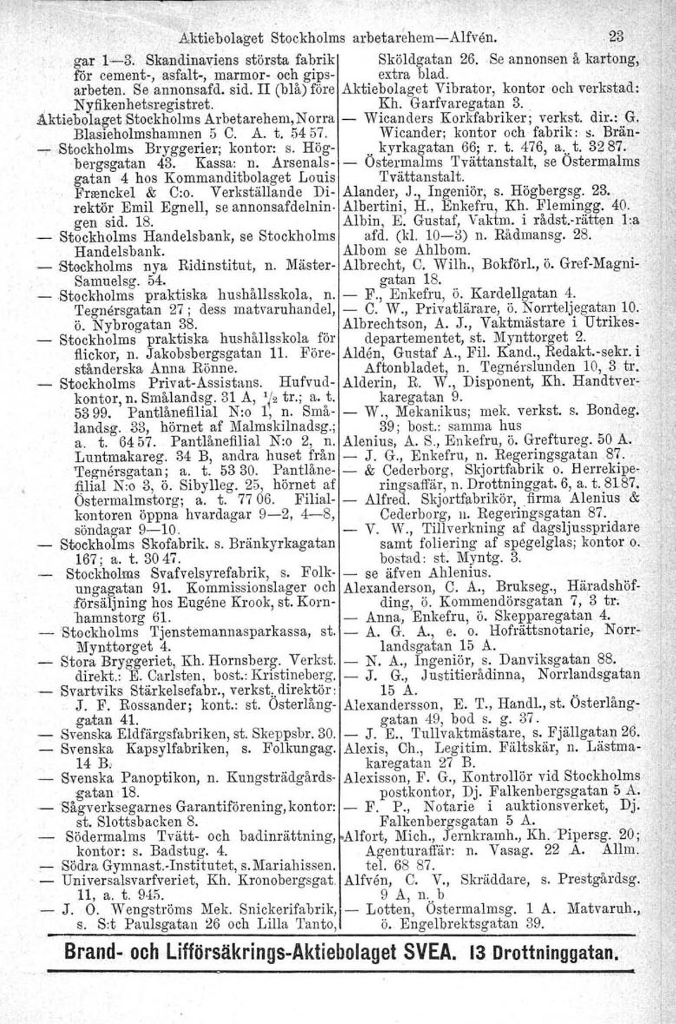 Blasieholmshamnen 5 C. A. t. 5457. Wicander; kontor och fabrik: s. Brän Stockholms Bryggerier; kontor: s. Hög.. kyrkagatan 66; r. t. 476, a...t. 3~ 87; bergsgatan 43. Kassa: n.