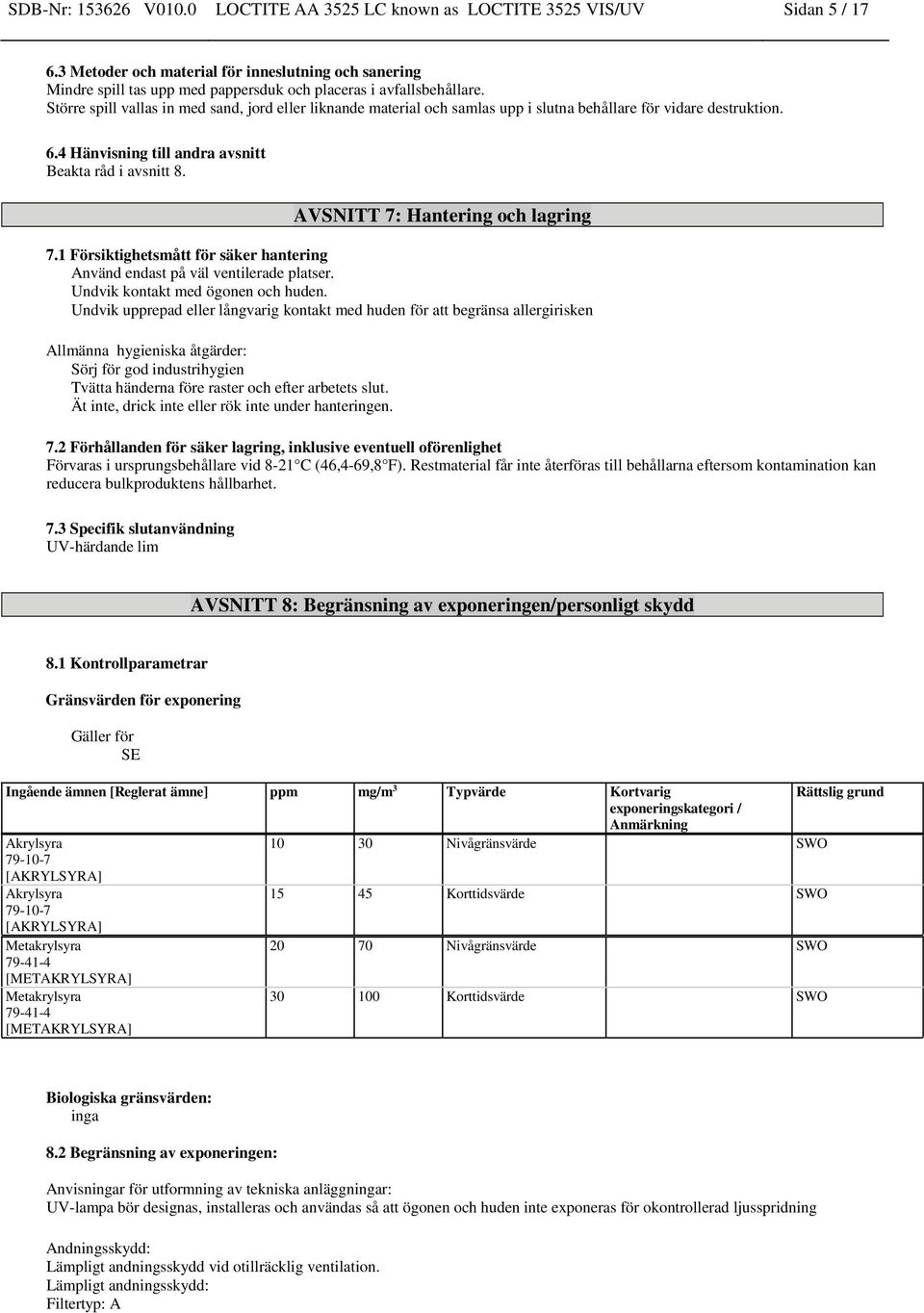 Större spill vallas in med sand, jord eller liknande material och samlas upp i slutna behållare för vidare destruktion. 6.4 Hänvisning till andra avsnitt Beakta råd i avsnitt 8.