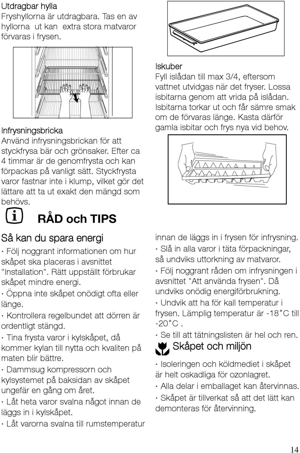 RÅD och TIPS Såkandusparaenergi Följ noggrant informationen om hur skåpet ska placeras i avsnittet "Installation". Rätt uppställt förbrukar skåpet mindre energi.