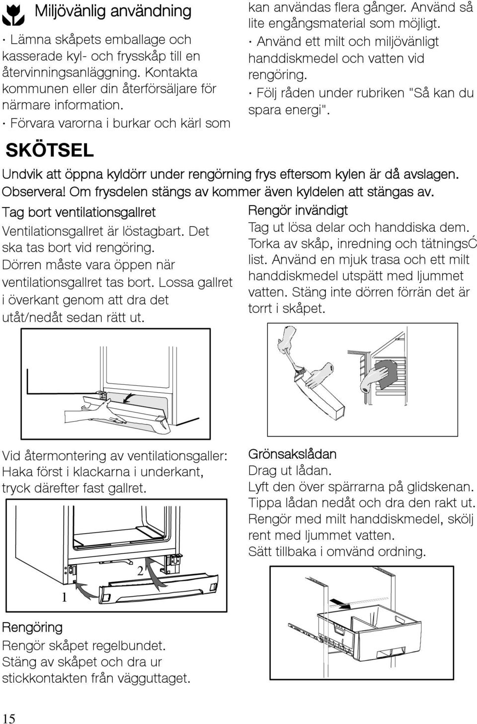 Följ råden under rubriken "Så kan du spara energi". Undvik att öppna kyldörr under rengörning frys eftersom kylen är då avslagen. Observera! Om frysdelen stängs av kommer även kyldelen att stängas av.