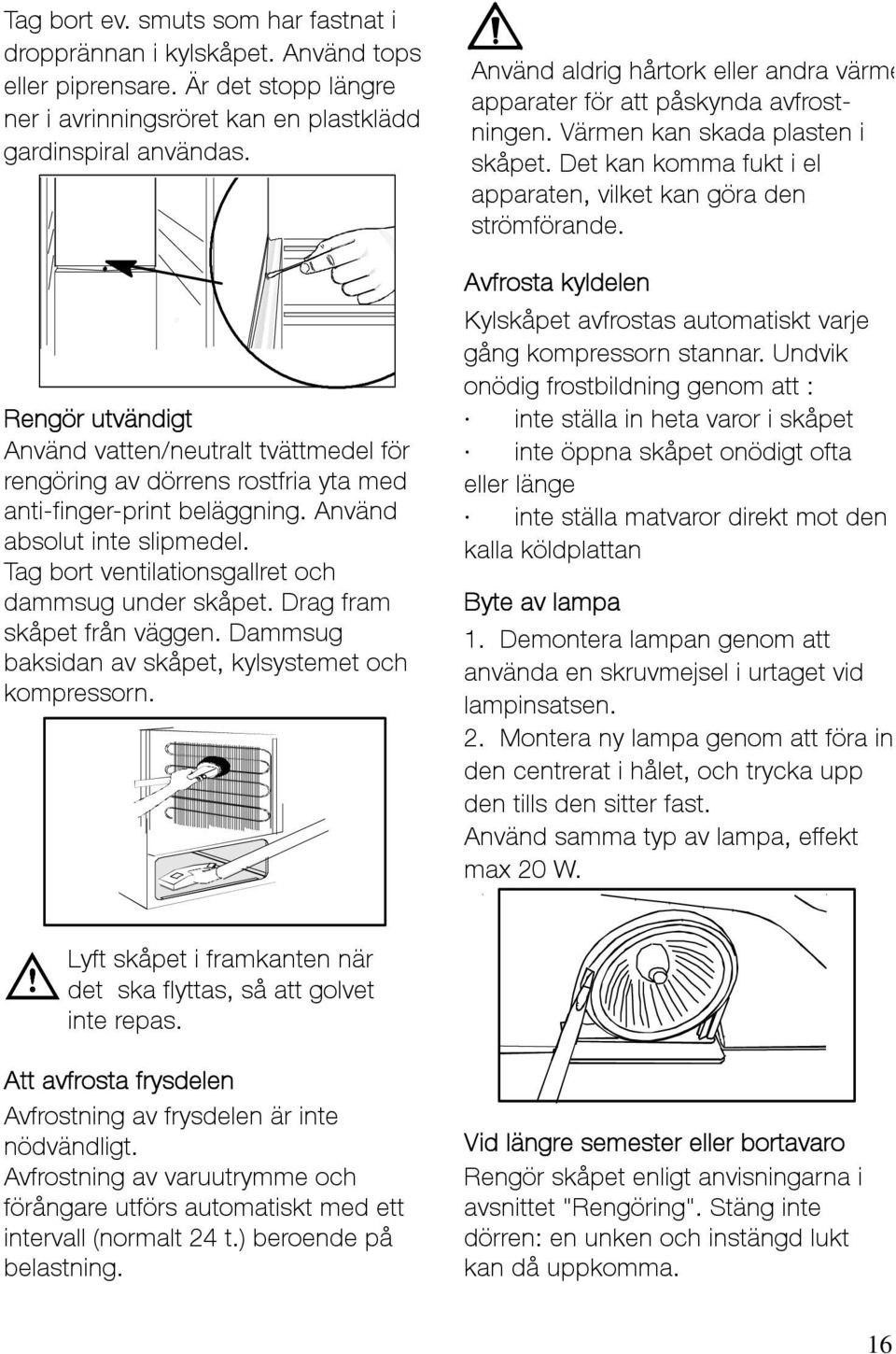 Tag bort ventilationsgallret och dammsug under skåpet. Drag fram skåpet från väggen. Dammsug baksidan av skåpet, kylsystemet och kompressorn.