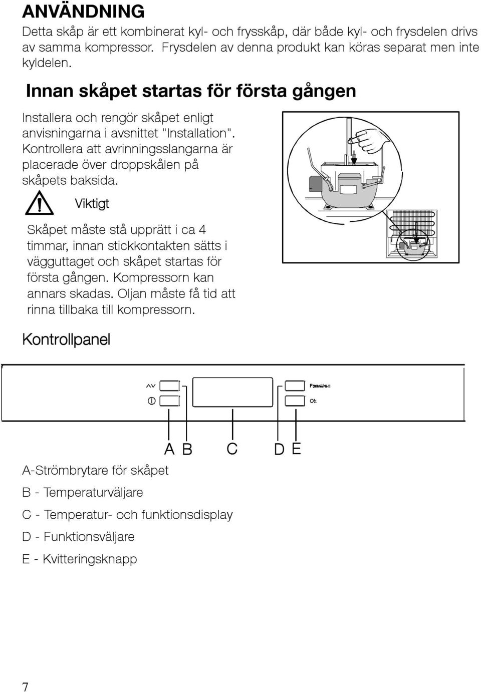 Kontrollera att avrinningsslangarna är placerade över droppskålen på skåpets baksida.