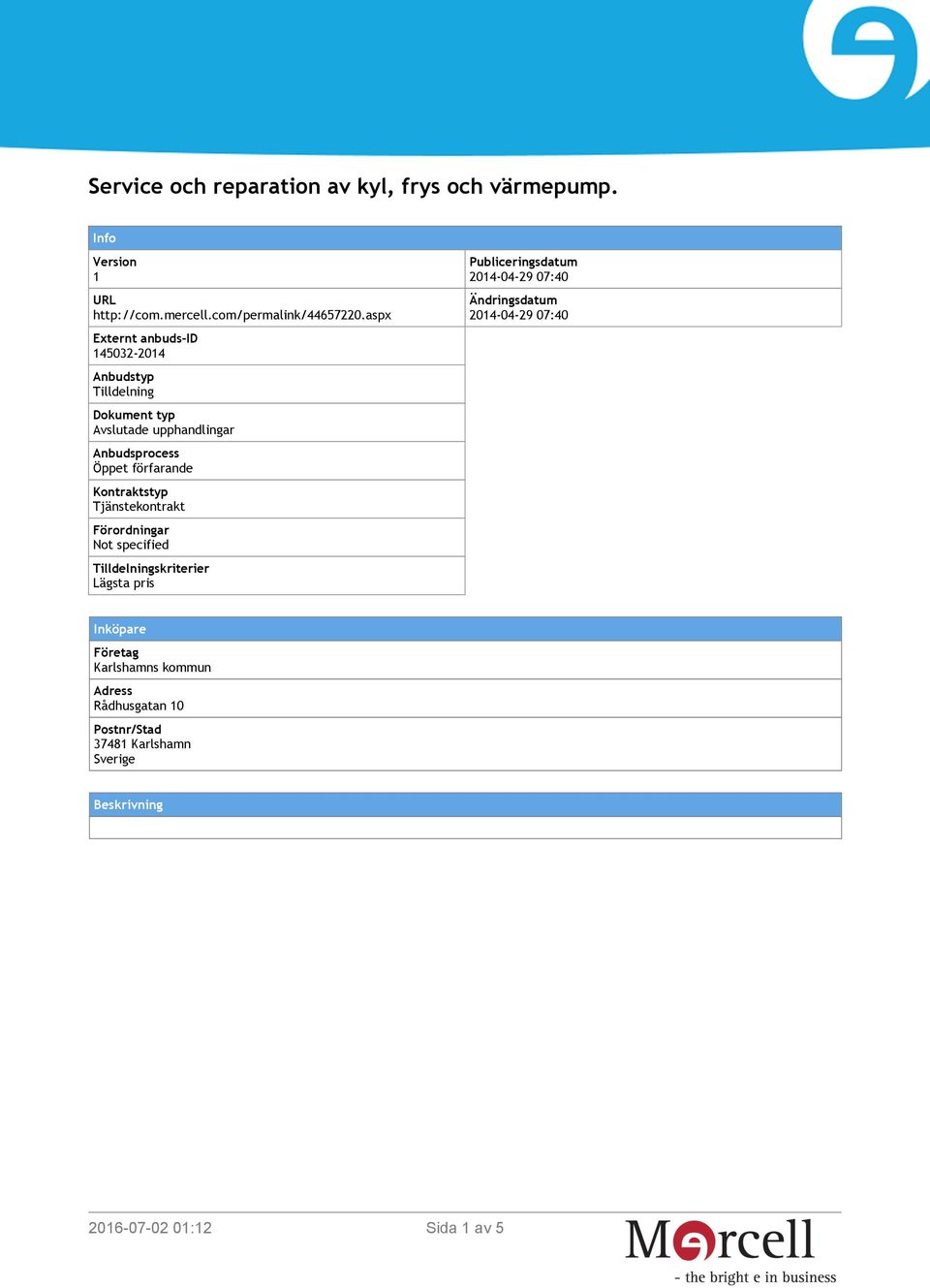 Kontraktstyp Tjänstekontrakt Förordningar Not specified Tilldelningskriterier Lägsta pris Publiceringsdatum 2014-04-29 07:40