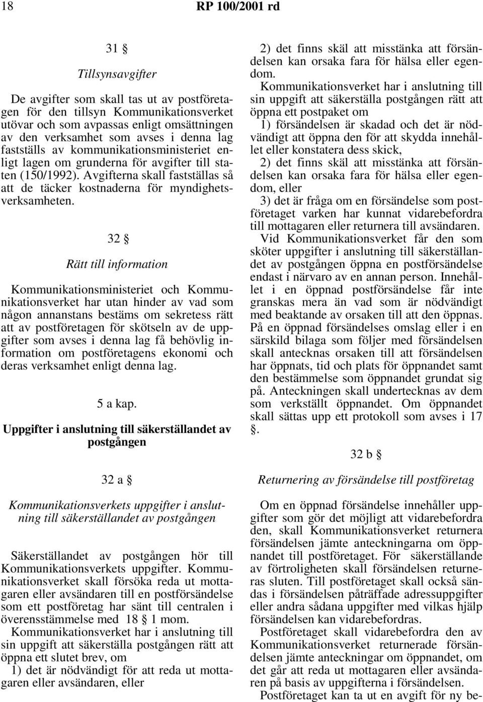 32 Rätt till information Kommunikationsministeriet och Kommunikationsverket har utan hinder av vad som någon annanstans bestäms om sekretess rätt att av postföretagen för skötseln av de uppgifter som