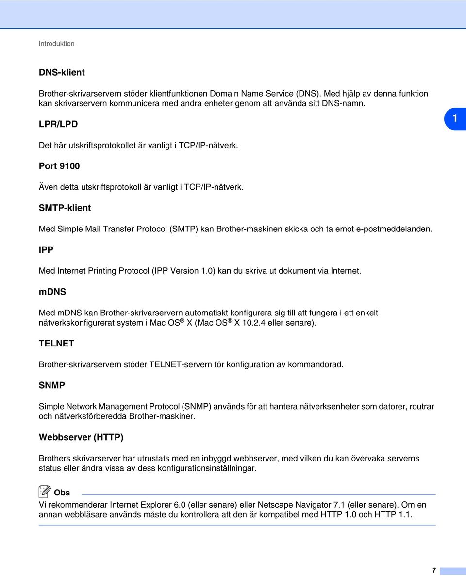 Port 9100 Även detta utskriftsprotokoll är vanligt i TCP/IP-nätverk. SMTP-klient Med Simple Mail Transfer Protocol (SMTP) kan Brother-maskinen skicka och ta emot e-postmeddelanden.