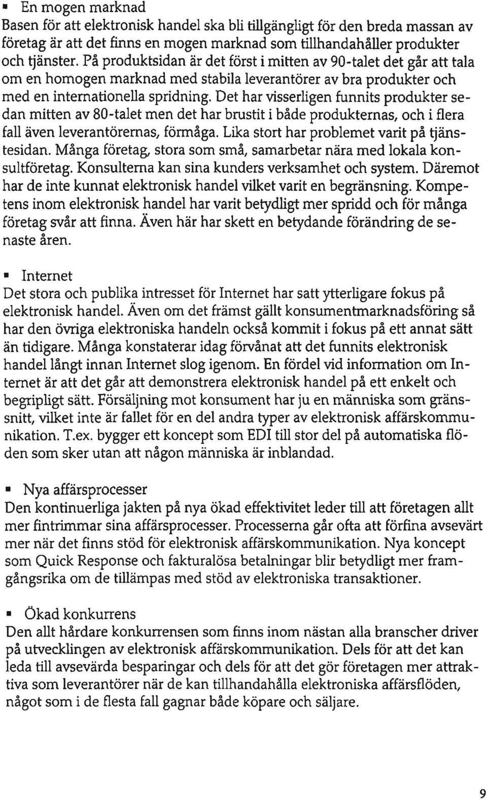 Det har visserligen funnits produkter sedan mitten av 80-talet men det har brustit i både produkternas, och i flera fall även leverantöremas, förmåga. Lika stort har problemet varit på tjänstesidan.