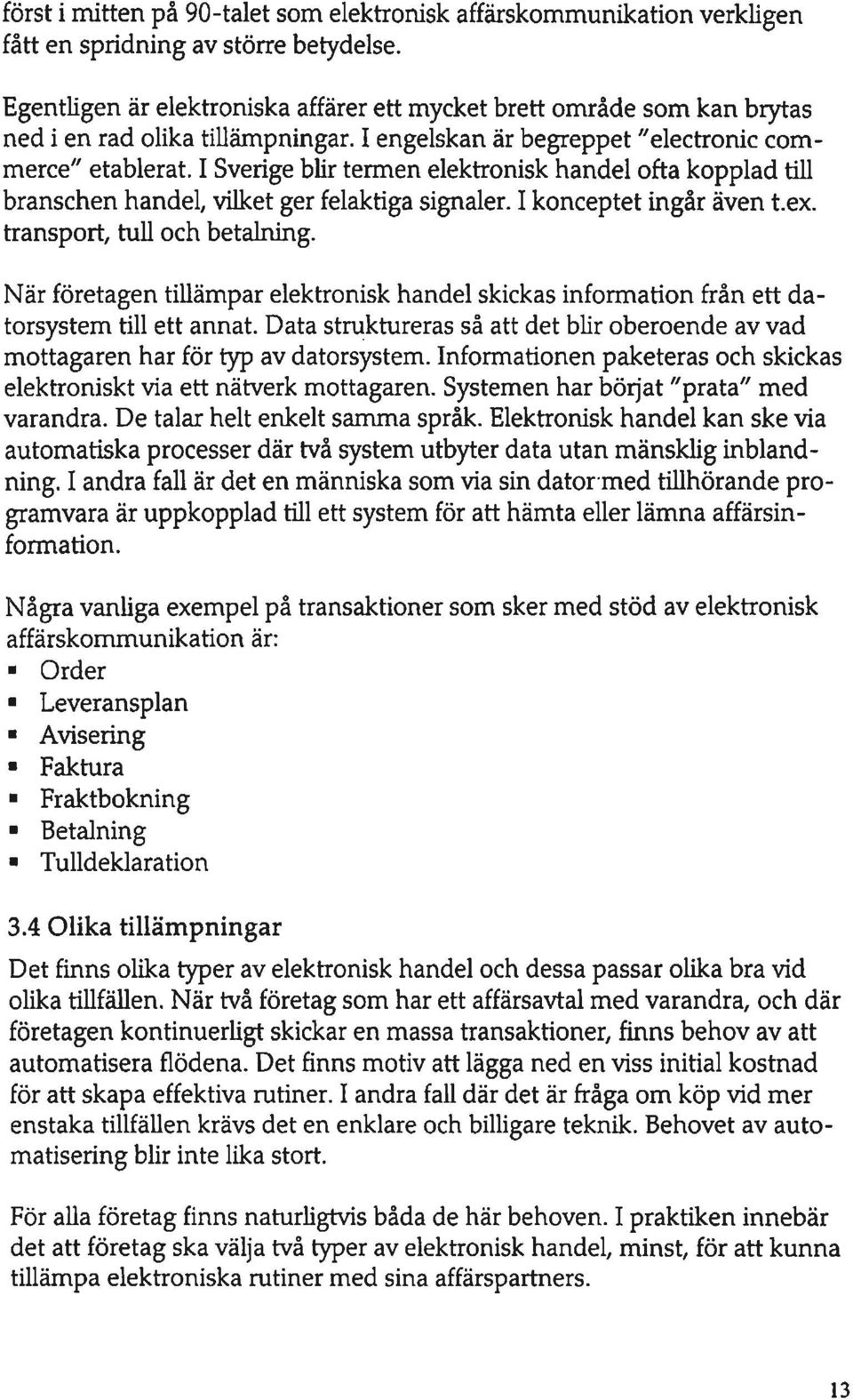 I Sverige blir termen elektronisk handel ofta kopplad till branschen handel, vilket ger felaktiga signaler. I konceptet ingår även t.ex. transport, tull och betalning.