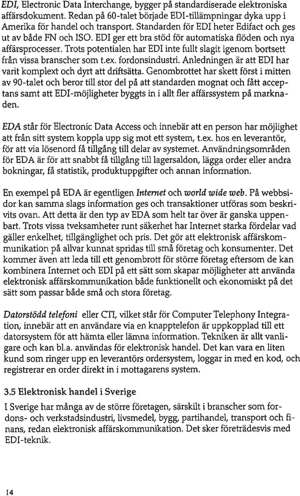 Trots potentialen har EDI inte fullt slagit igenom bortsett från vissa branscher som t.ex. fordonsindustri. Anledningen är att EDI har varit komplext och dyrt att driftsätta.